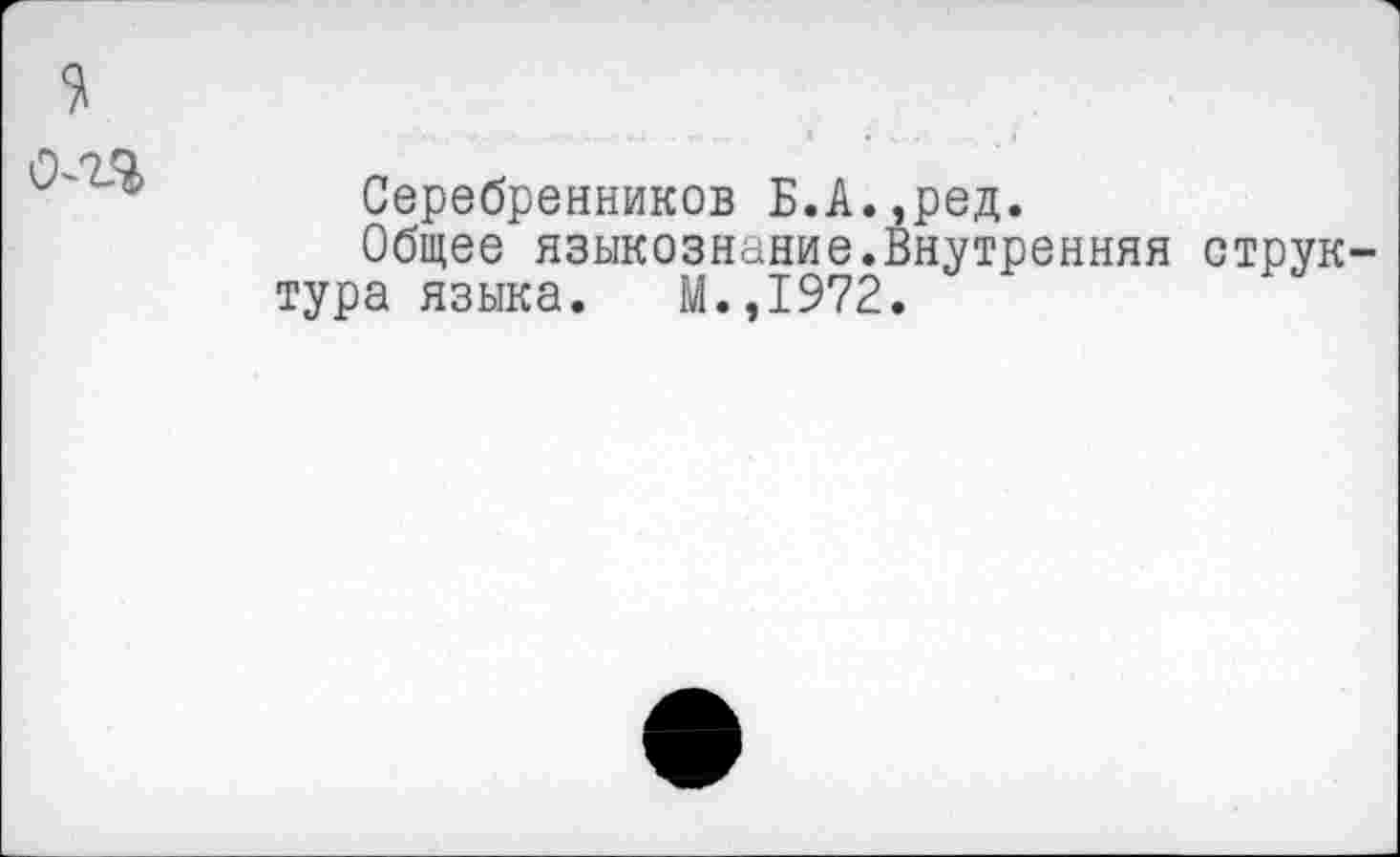 ﻿

Серебренников Б.А.,ред.
Общее языкознание.Внутренняя структура языка. М.,1972.